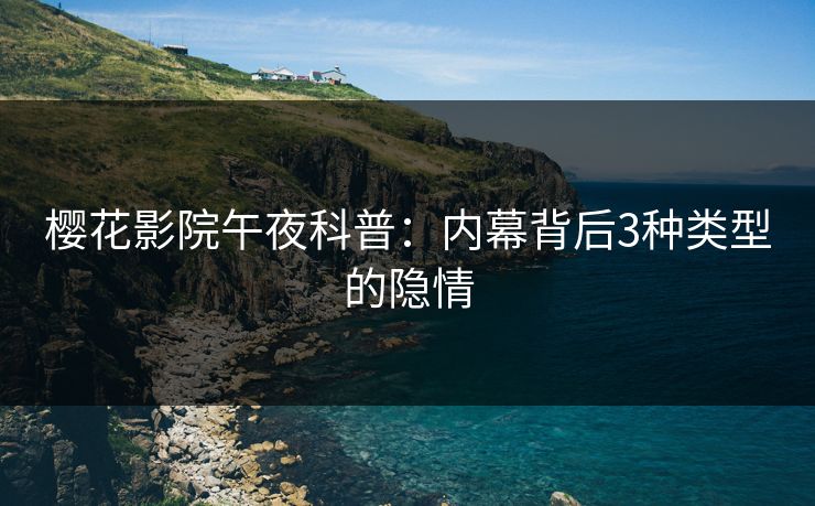 樱花影院午夜科普：内幕背后3种类型的隐情