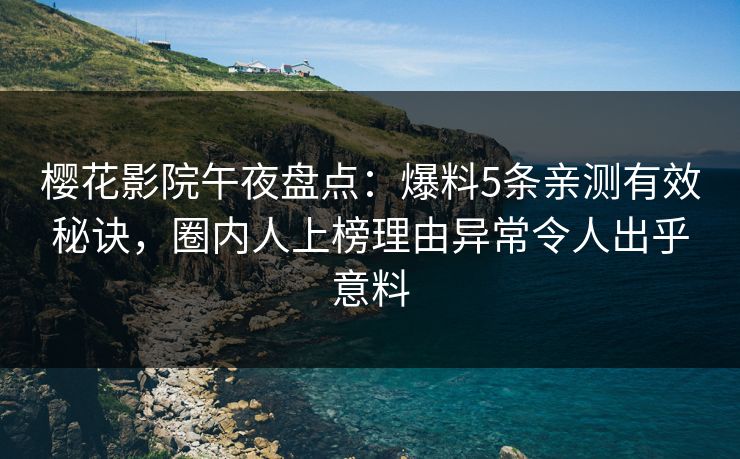 樱花影院午夜盘点：爆料5条亲测有效秘诀，圈内人上榜理由异常令人出乎意料