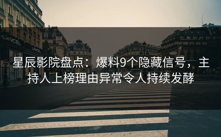 星辰影院盘点：爆料9个隐藏信号，主持人上榜理由异常令人持续发酵