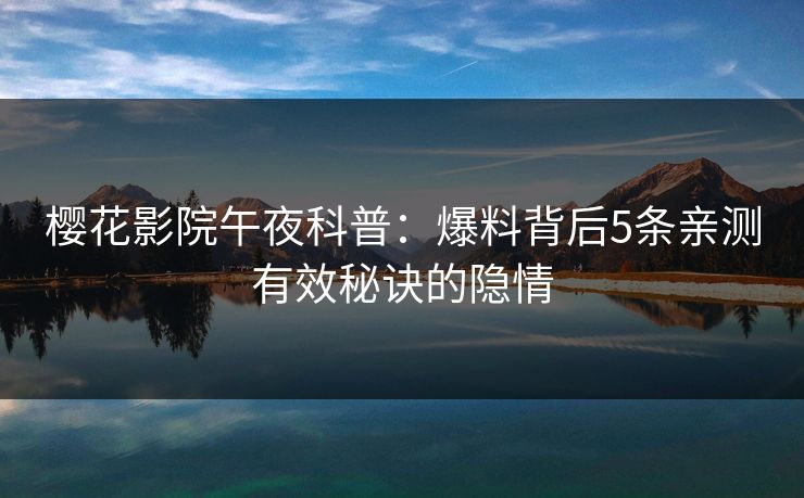 樱花影院午夜科普：爆料背后5条亲测有效秘诀的隐情
