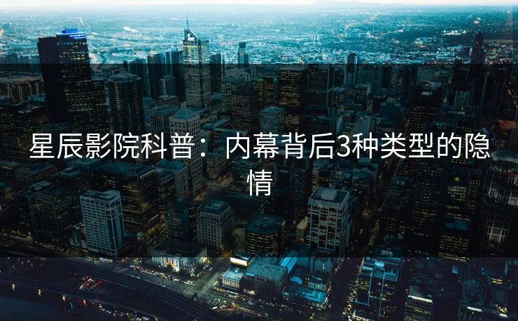 星辰影院科普：内幕背后3种类型的隐情