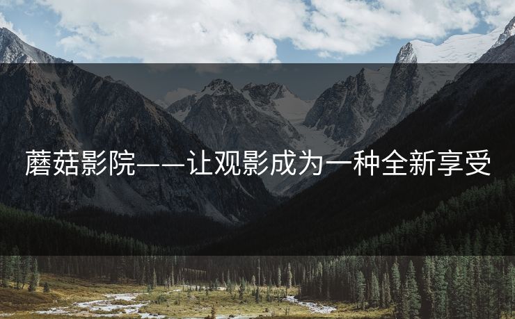 蘑菇影院——让观影成为一种全新享受